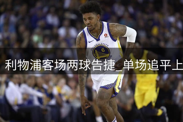 利物浦客场两球告捷 单场追平上赛季纪录