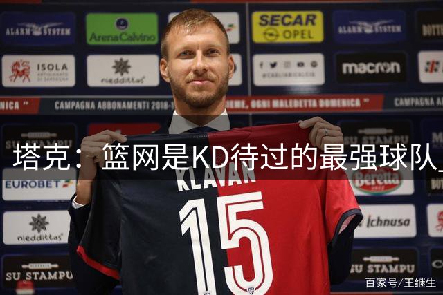 塔克：篮网是KD待过的最强球队 杜哈欧当时均为联盟前10