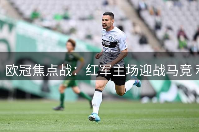 欧冠焦点战：红军主场迎战马竞 利物浦稍占优势