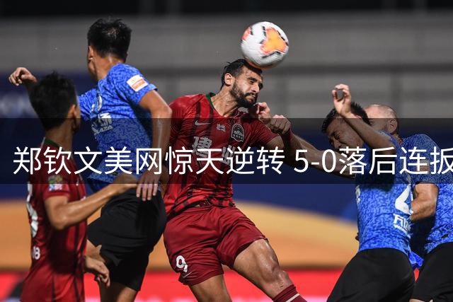 郑钦文美网惊天逆转 5-0落后连扳7局震撼世界